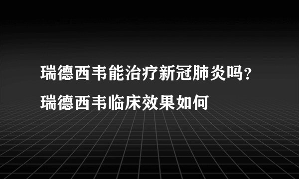 瑞德西韦能治疗新冠肺炎吗？瑞德西韦临床效果如何