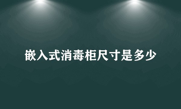 嵌入式消毒柜尺寸是多少