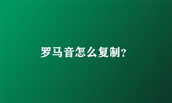 罗马音怎么复制？