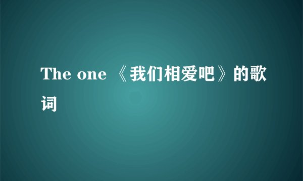 The one 《我们相爱吧》的歌词