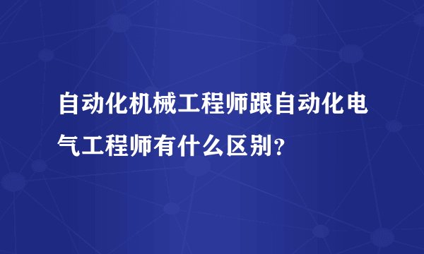 自动化机械工程师跟自动化电气工程师有什么区别？