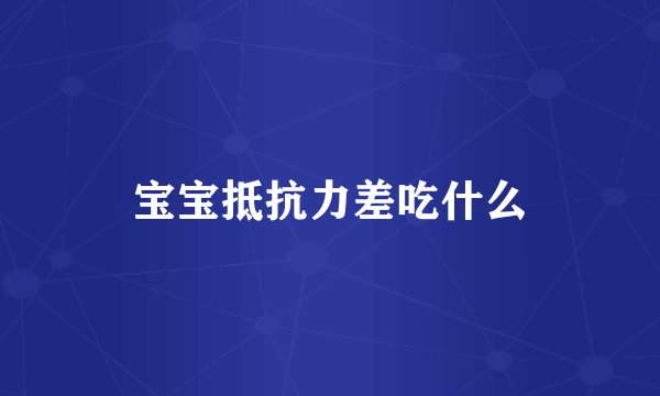 宝宝抵抗力差吃什么