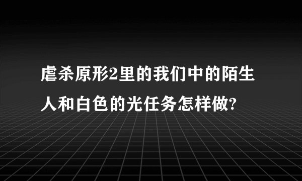 虐杀原形2里的我们中的陌生人和白色的光任务怎样做?