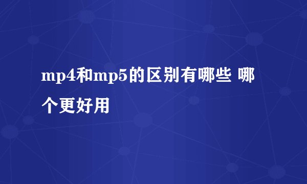 mp4和mp5的区别有哪些 哪个更好用