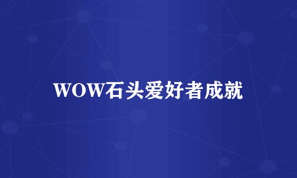 WOW石头爱好者成就
