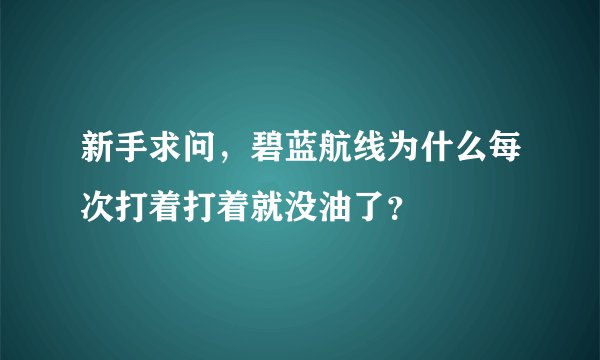 新手求问，碧蓝航线为什么每次打着打着就没油了？