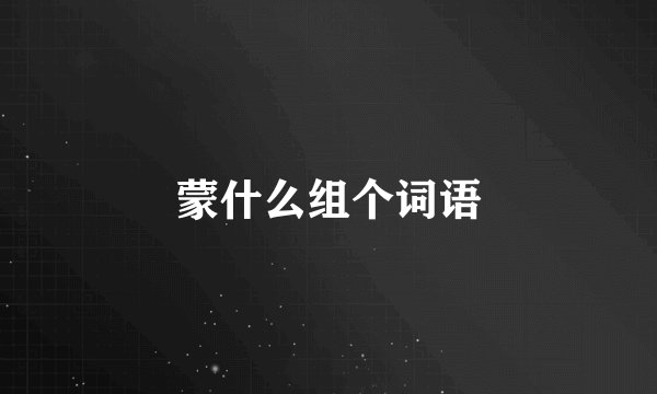 蒙什么组个词语