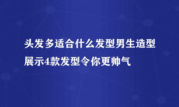 头发多适合什么发型男生造型展示4款发型令你更帅气