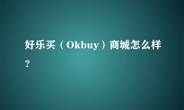 好乐买（Okbuy）商城怎么样？