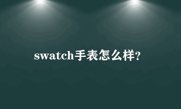 swatch手表怎么样？