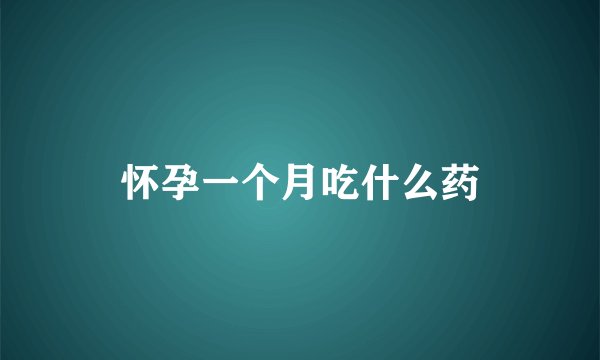 怀孕一个月吃什么药