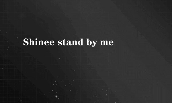 Shinee stand by me