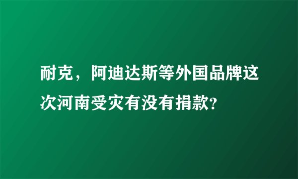耐克，阿迪达斯等外国品牌这次河南受灾有没有捐款？