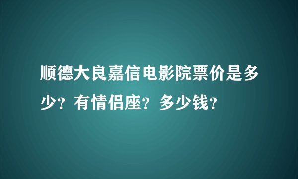 顺德大良嘉信电影院票价是多少？有情侣座？多少钱？