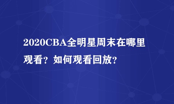 2020CBA全明星周末在哪里观看？如何观看回放？