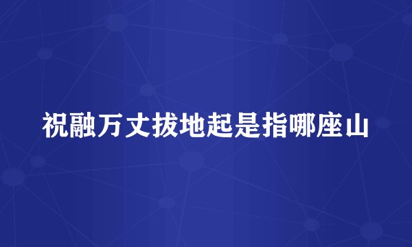 祝融万丈拔地起是指哪座山