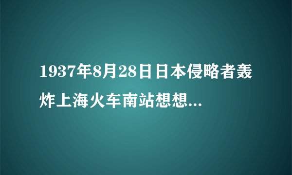1937年8月28日日本侵略者轰炸上海火车南站想想那个孤独的小孩以后的命运如何