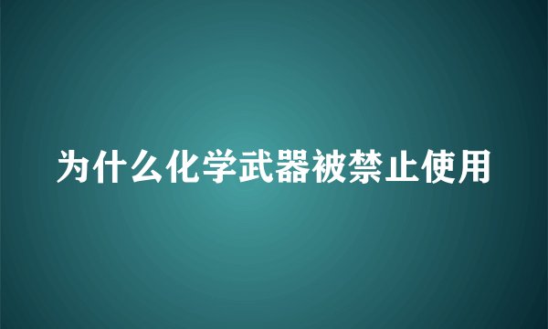 为什么化学武器被禁止使用