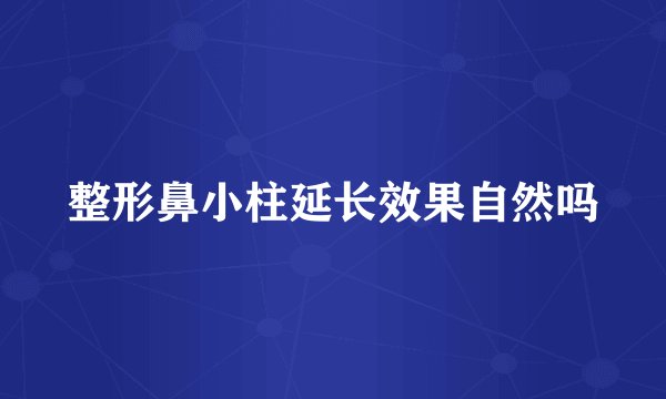 整形鼻小柱延长效果自然吗