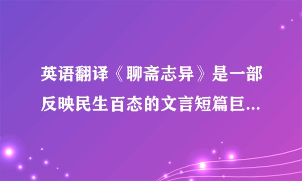 英语翻译《聊斋志异》是一部反映民生百态的文言短篇巨著.这部作品出现了两种很普遍的现象——文人穷而从商求富的现象及商人达则返儒求仕的现象.这是两种相反的趋向,但同时表现在文人身上时,却又是相成的——文人穷而从商,致富后反儒求仕；而这儒商互补的价值取向正是蒲松龄商业意识的主要表现,也是他区别于传统文人的不同之处.然而并不能以此认为蒲松龄是传统的反叛者,实际上,他只是对传统观念做了某些补充和修正罢了,本质上,他仍是很地道的儒生,且终生积极习儒求仕.翻译成比较标准的英语，有没有英语专业的人士可以帮帮忙？