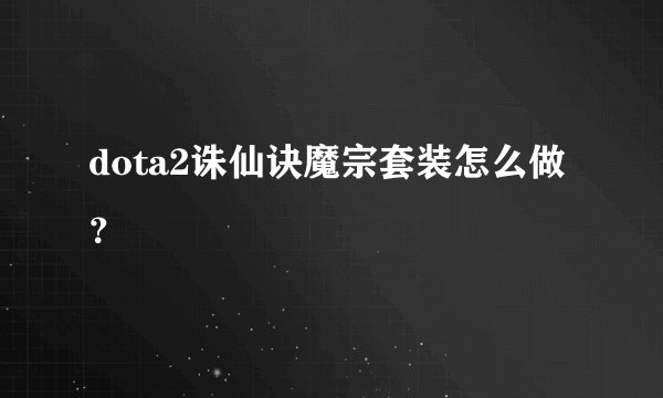 dota2诛仙诀魔宗套装怎么做？