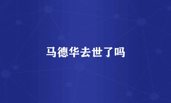 马德华去世了吗