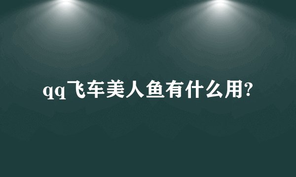 qq飞车美人鱼有什么用?