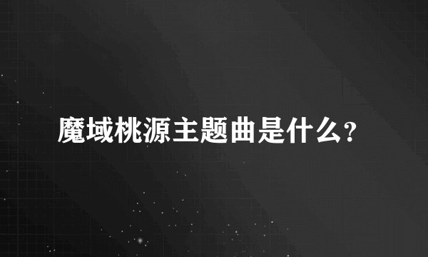 魔域桃源主题曲是什么？