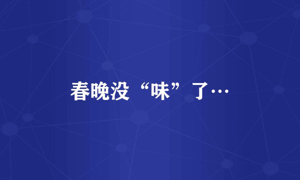 春晚没“味”了…