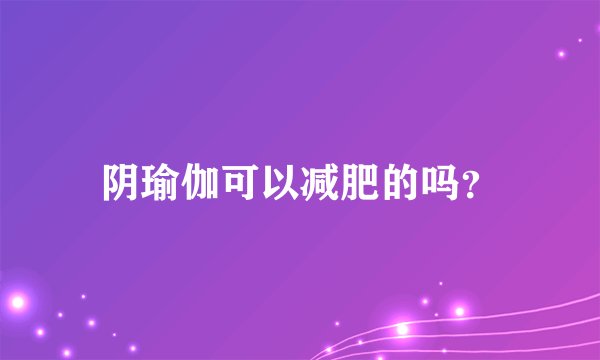 阴瑜伽可以减肥的吗？