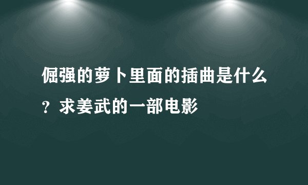 倔强的萝卜里面的插曲是什么？求姜武的一部电影