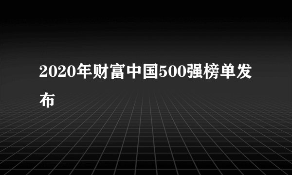 2020年财富中国500强榜单发布