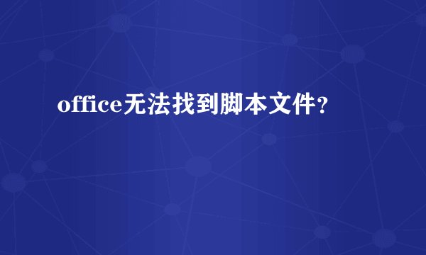 office无法找到脚本文件？