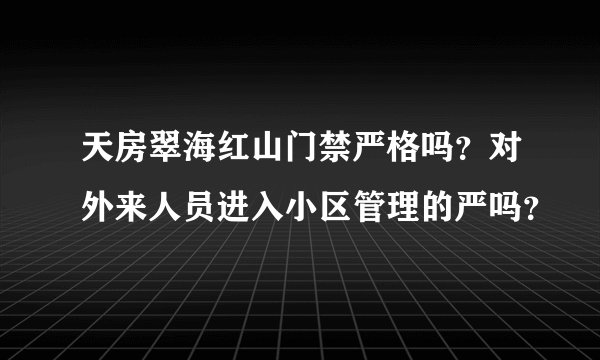天房翠海红山门禁严格吗？对外来人员进入小区管理的严吗？