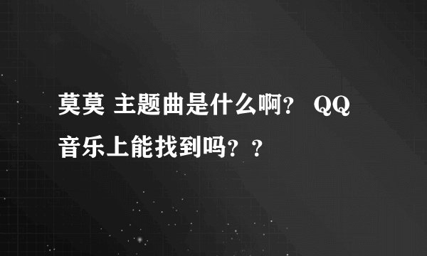 莫莫 主题曲是什么啊？ QQ 音乐上能找到吗？？
