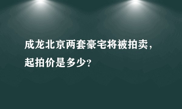 成龙北京两套豪宅将被拍卖，起拍价是多少？
