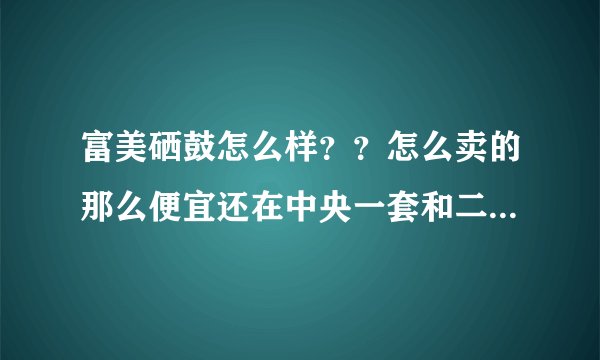 富美硒鼓怎么样？？怎么卖的那么便宜还在中央一套和二套打广告啊？？