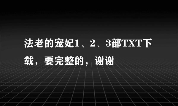 法老的宠妃1、2、3部TXT下载，要完整的，谢谢