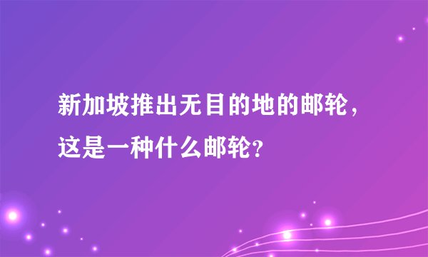 新加坡推出无目的地的邮轮，这是一种什么邮轮？