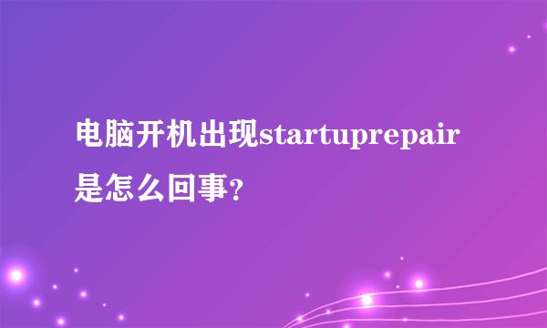 电脑开机出现startuprepair是怎么回事？