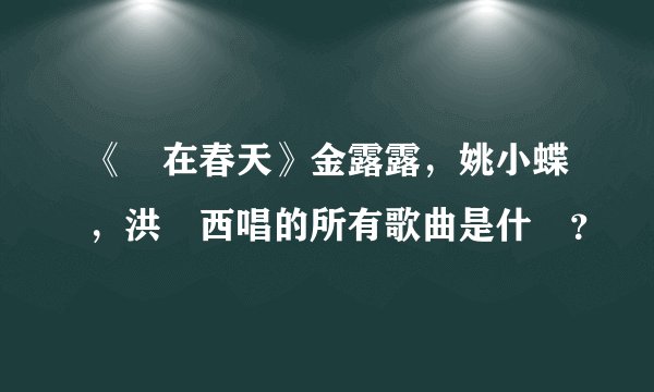 《愛在春天》金露露，姚小蝶，洪蓮西唱的所有歌曲是什麼？