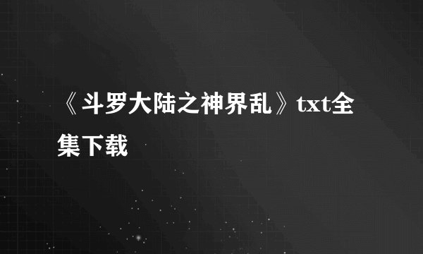 《斗罗大陆之神界乱》txt全集下载