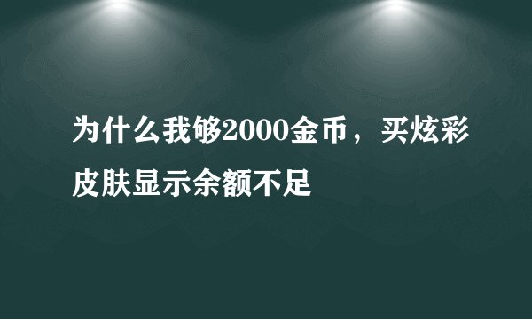 为什么我够2000金币，买炫彩皮肤显示余额不足