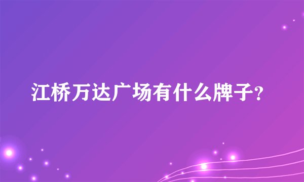 江桥万达广场有什么牌子？