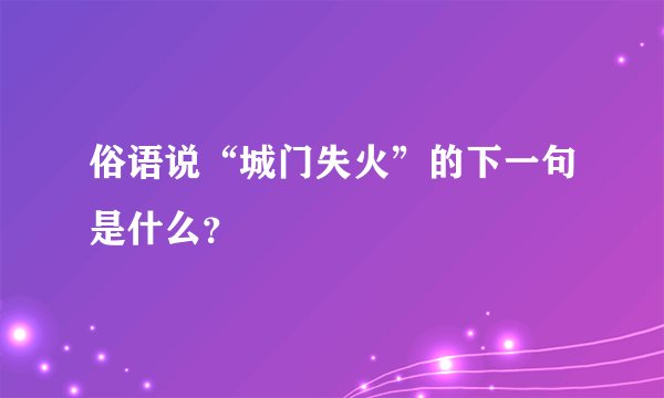 俗语说“城门失火”的下一句是什么？