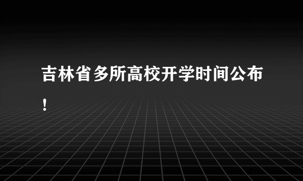吉林省多所高校开学时间公布！