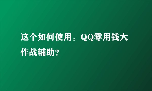 这个如何使用。QQ零用钱大作战辅助？