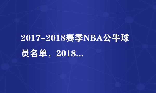 2017-2018赛季NBA公牛球员名单，2018公牛首发阵容(完整版)