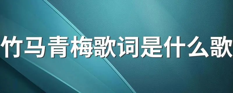 竹马青梅歌词是什么歌 竹马青梅的歌名