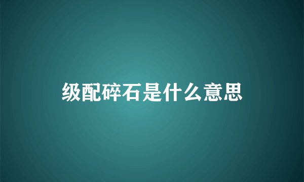 级配碎石是什么意思
